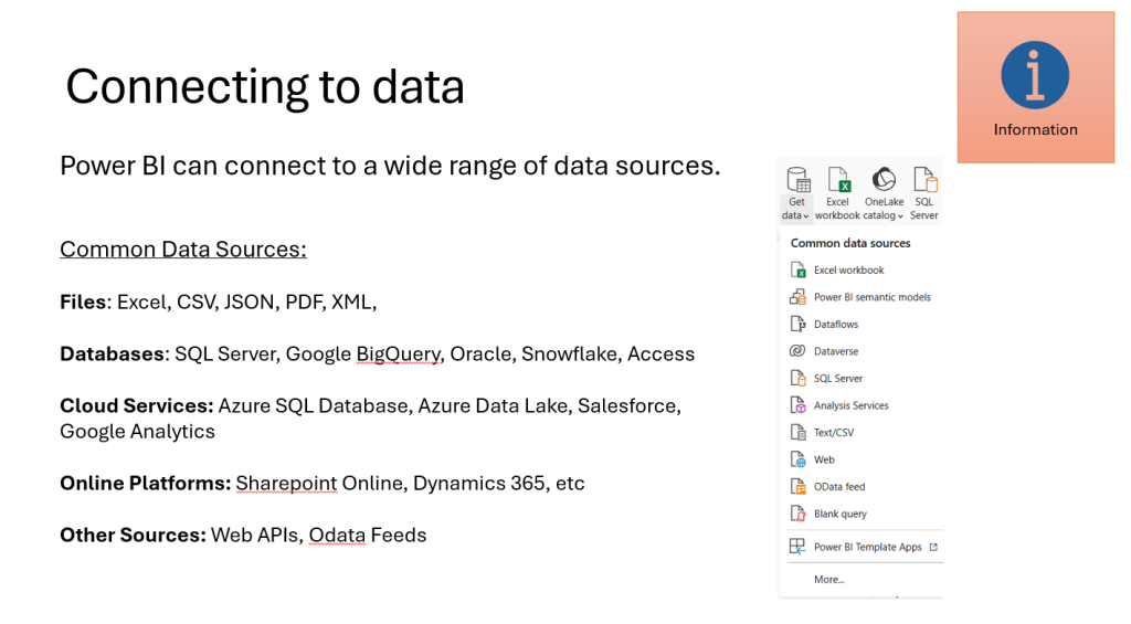 Files: Excel, CSV, JSON, PDF, XML, Databases: SQL Server, Google BigQuery, Oracle, Snowflake, Access Cloud Services: Azure SQL Database, Azure Data Lake, Salesforce, Google Analytics Online Platforms: Sharepoint Online, Dynamics 365, etc Other Sources: Web APIs, Odata Feeds